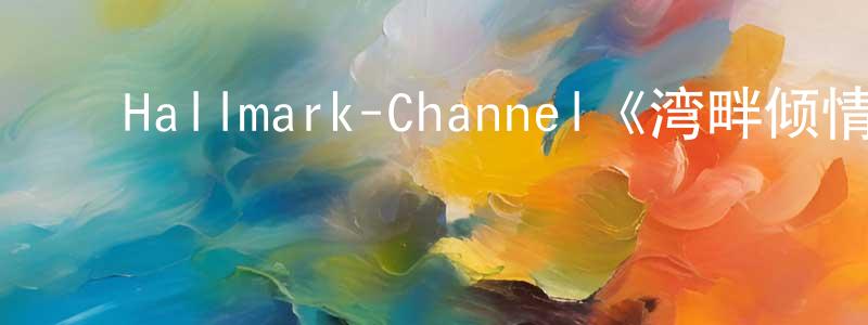 陈玉蝶的动漫综艺大全,Hallmark-Channel《湾畔倾情第六季》迅雷下载/在线观看/百度云-都市/情感-美剧天堂